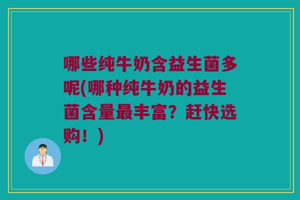 哪些纯牛奶含益生菌多呢(哪种纯牛奶的益生菌含量最丰富？赶快选购！)