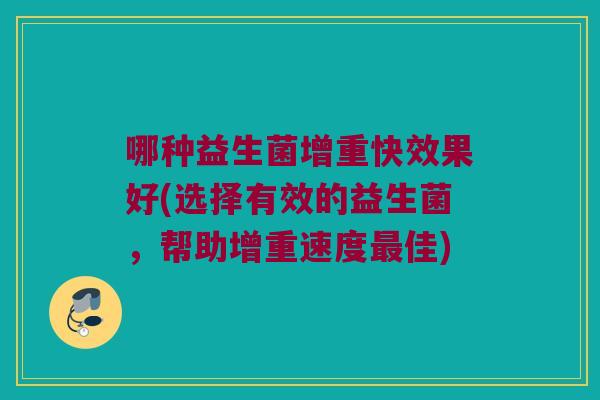 哪种益生菌增重快效果好(选择有效的益生菌，帮助增重速度佳)