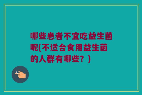 哪些患者不宜吃益生菌呢(不适合食用益生菌的人群有哪些？)