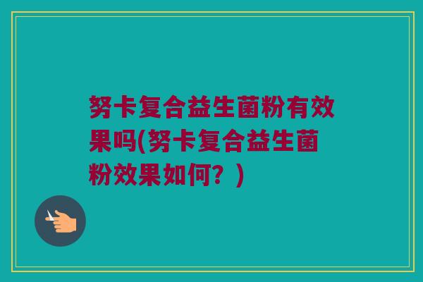 努卡复合益生菌粉有效果吗(努卡复合益生菌粉效果如何？)