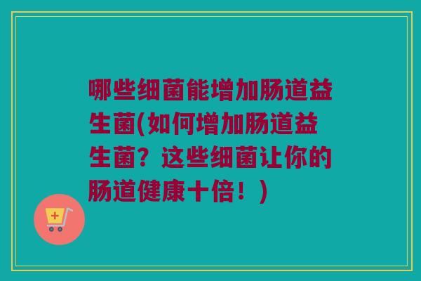 哪些能增加肠道益生菌(如何增加肠道益生菌？这些让你的肠道健康十倍！)