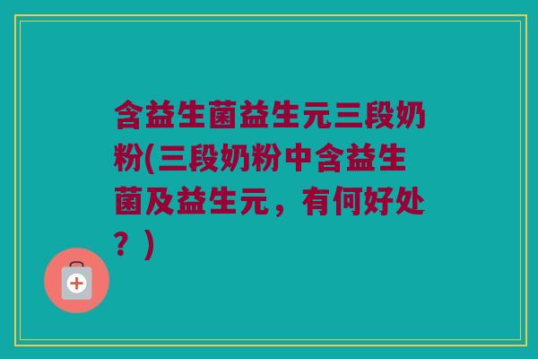 含益生菌益生元三段奶粉(三段奶粉中含益生菌及益生元，有何好处？)