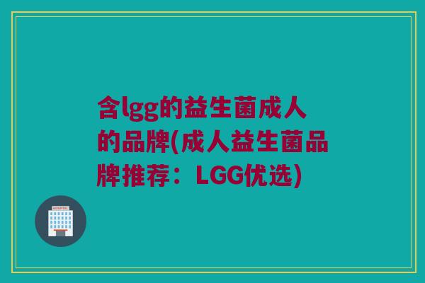 含lgg的益生菌成人的品牌(成人益生菌品牌推荐:LGG优选) 含lgg的益生菌成人的品牌(成人益生菌品牌推荐:LGG优选)