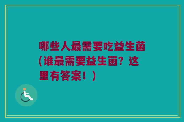 哪些人最需要吃益生菌(谁最需要益生菌？这里有答案！)