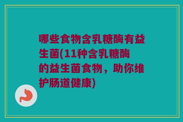 哪些食物含乳糖酶有益生菌(11种含乳糖酶的益生菌食物,助你维护肠道健康) 哪些食物含乳糖酶有益生菌(11种含乳糖酶的益生菌食物,助你维护肠道健康)
