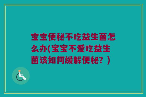 宝宝不吃益生菌怎么办(宝宝不爱吃益生菌该如何缓解?) 宝宝不吃益生菌怎么办(宝宝不爱吃益生菌该如何缓解?)