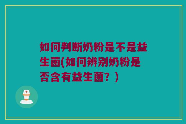 如何判断奶粉是不是益生菌(如何辨别奶粉是否含有益生菌？)
