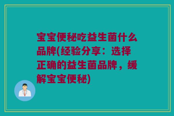宝宝吃益生菌什么品牌(经验分享:选择正确的益生菌品牌,缓解宝宝) 宝宝吃益生菌什么品牌(经验分享:选择正确的益生菌品牌,缓解宝宝)