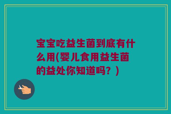 宝宝吃益生菌到底有什么用(婴儿食用益生菌的益处你知道吗?) 宝宝吃益生菌到底有什么用(婴儿食用益生菌的益处你知道吗?)