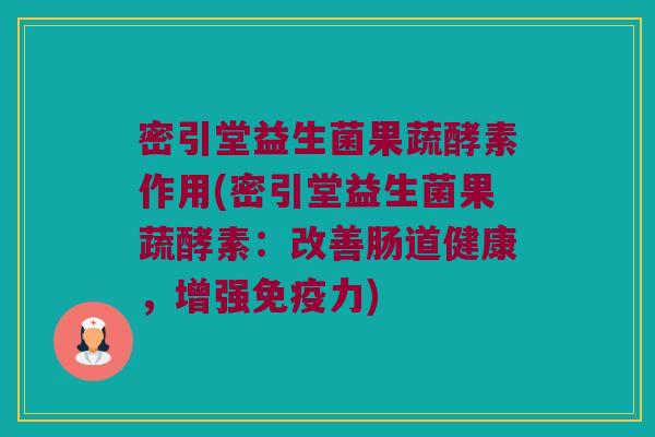 密引堂益生菌果蔬酵素作用(密引堂益生菌果蔬酵素:改善肠道健康,增强力) 密引堂益生菌果蔬酵素作用(密引堂益生菌果蔬酵素:改善肠道健康,增强力)