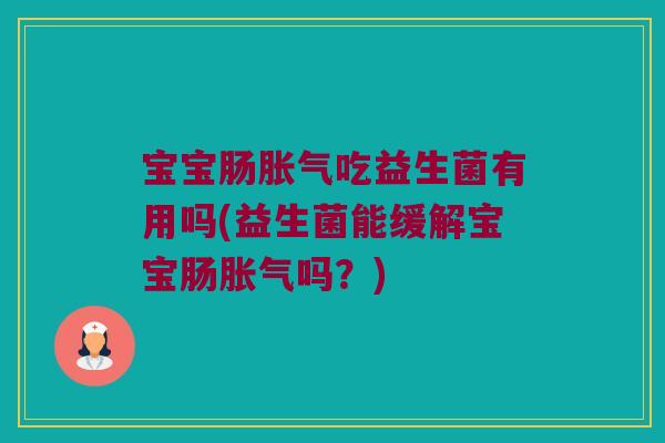 宝宝肠吃益生菌有用吗(益生菌能缓解宝宝肠吗?) 宝宝肠吃益生菌有用吗(益生菌能缓解宝宝肠吗?)