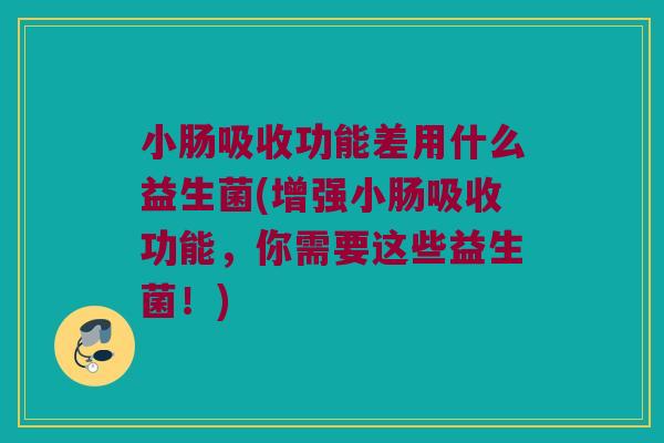 小肠吸收功能差用什么益生菌(增强小肠吸收功能，你需要这些益生菌！)