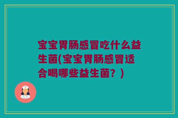 宝宝吃什么益生菌(宝宝适合喝哪些益生菌?) 宝宝吃什么益生菌(宝宝适合喝哪些益生菌?)