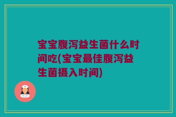 宝宝益生菌什么时间吃(宝宝佳益生菌摄入时间) 宝宝益生菌什么时间吃(宝宝佳益生菌摄入时间)