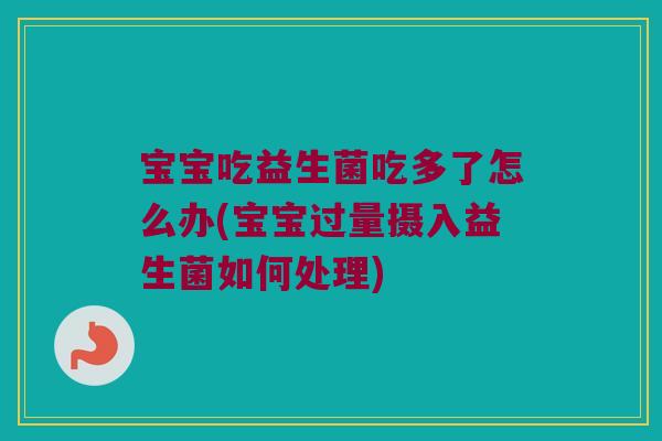 宝宝吃益生菌吃多了怎么办(宝宝过量摄入益生菌如何处理) 宝宝吃益生菌吃多了怎么办(宝宝过量摄入益生菌如何处理)