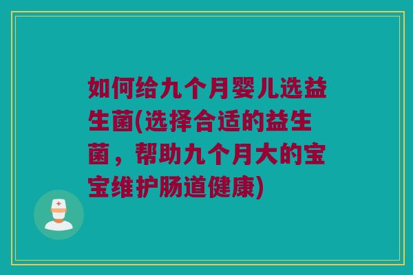 如何给九个月婴儿选益生菌(选择合适的益生菌，帮助九个月大的宝宝维护肠道健康)