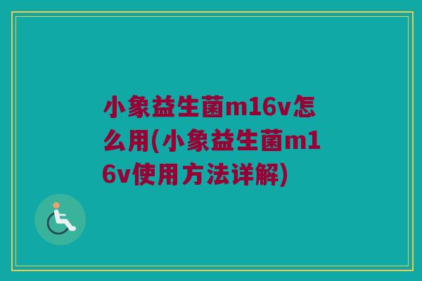 小象益生菌m16v怎么用(小象益生菌m16v使用方法详解)
