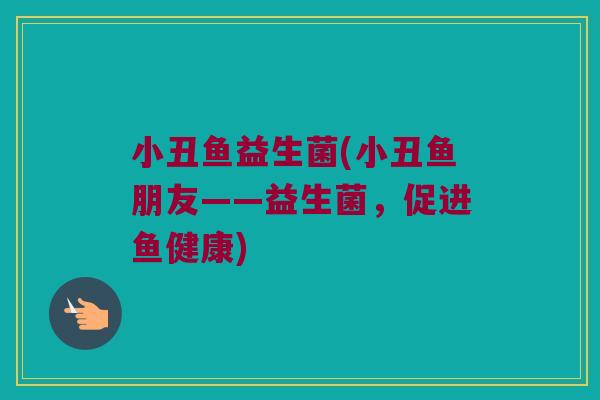 小丑鱼益生菌(小丑鱼朋友——益生菌，促进鱼健康)