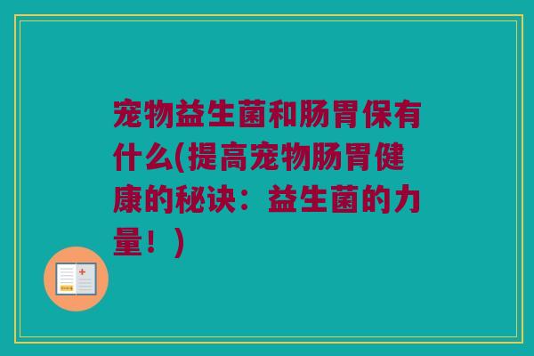 宠物益生菌和肠胃保有什么(提高宠物肠胃健康的秘诀：益生菌的力量！)