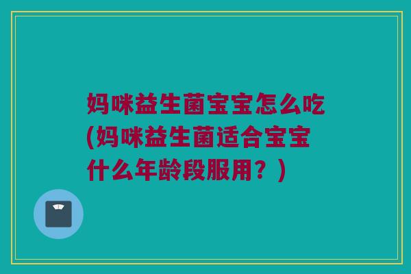 妈咪益生菌宝宝怎么吃(妈咪益生菌适合宝宝什么年龄段服用?) 妈咪益生菌宝宝怎么吃(妈咪益生菌适合宝宝什么年龄段服用?)