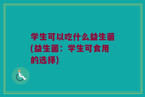 学生可以吃什么益生菌(益生菌：学生可食用的选择)
