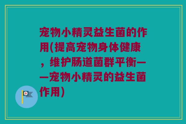 宠物小精灵益生菌的作用(提高宠物身体健康，维护肠道菌群平衡——宠物小精灵的益生菌作用)