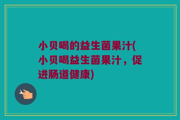 小贝喝的益生菌果汁(小贝喝益生菌果汁，促进肠道健康)