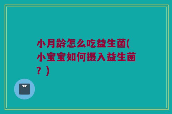 小月龄怎么吃益生菌(小宝宝如何摄入益生菌？)