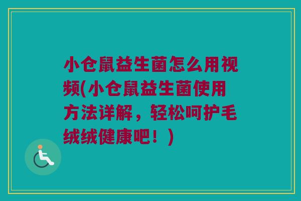 小仓鼠益生菌怎么用视频(小仓鼠益生菌使用方法详解，轻松呵护毛绒绒健康吧！)