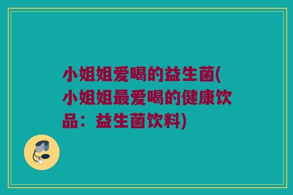 小姐姐爱喝的益生菌(小姐姐爱喝的健康饮品：益生菌饮料)