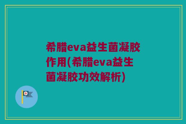 希腊eva益生菌凝胶作用(希腊eva益生菌凝胶功效解析)