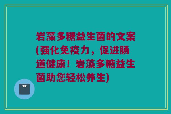 岩藻多糖益生菌的文案(强化力,促进肠道健康!岩藻多糖益生菌助您轻松养生) 岩藻多糖益生菌的文案(强化力,促进肠道健康!岩藻多糖益生菌助您轻松养生)