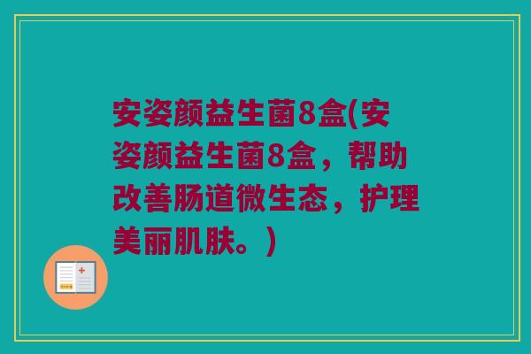 安姿颜益生菌8盒(安姿颜益生菌8盒，帮助改善肠道微生态，护理美丽肌肤。)