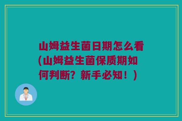 山姆益生菌日期怎么看(山姆益生菌保质期如何判断?新手必知!) 山姆益生菌日期怎么看(山姆益生菌保质期如何判断?新手必知!)