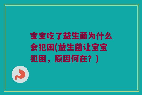 宝宝吃了益生菌为什么会犯困(益生菌让宝宝犯困，原因何在？)