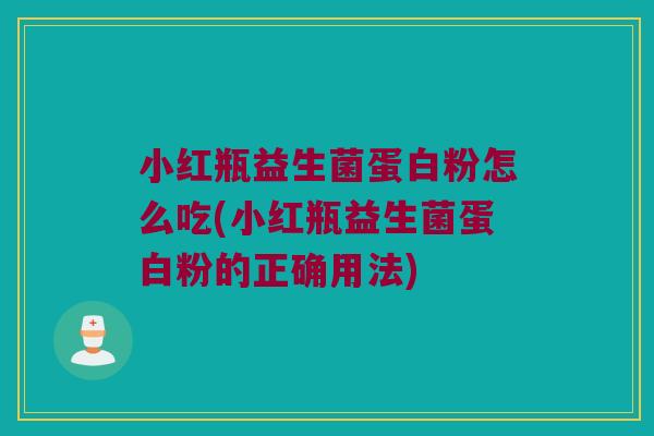 小红瓶益生菌蛋白粉怎么吃(小红瓶益生菌蛋白粉的正确用法) 小红瓶益生菌蛋白粉怎么吃(小红瓶益生菌蛋白粉的正确用法)