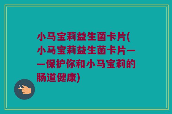 小马宝莉益生菌卡片(小马宝莉益生菌卡片——保护你和小马宝莉的肠道健康)
