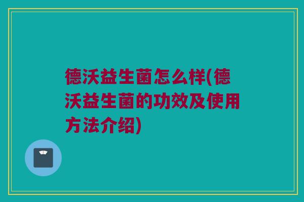 德沃益生菌怎么样(德沃益生菌的功效及使用方法介绍)