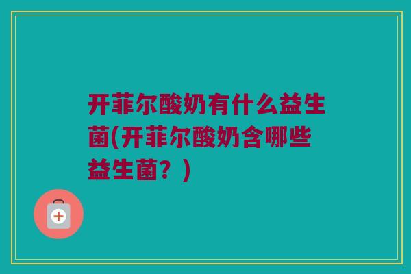 开菲尔酸奶有什么益生菌(开菲尔酸奶含哪些益生菌？)