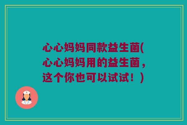 心心妈妈同款益生菌(心心妈妈用的益生菌，这个你也可以试试！)