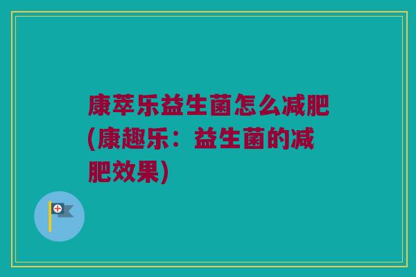 康萃乐益生菌怎么减肥(康趣乐：益生菌的减肥效果)
