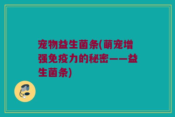 宠物益生菌条(萌宠增强免疫力的秘密——益生菌条)