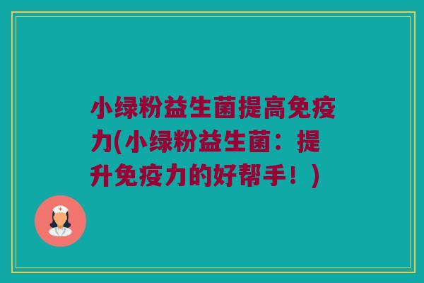 小绿粉益生菌提高免疫力(小绿粉益生菌：提升免疫力的好帮手！)