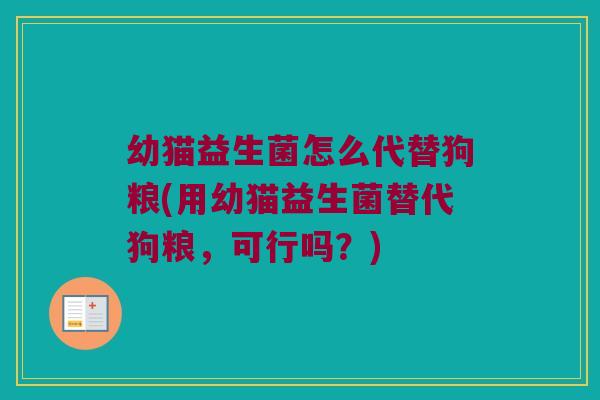 幼猫益生菌怎么代替狗粮(用幼猫益生菌替代狗粮，可行吗？)