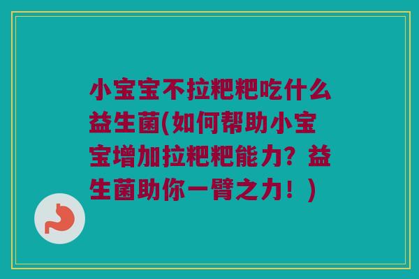 小宝宝不拉粑粑吃什么益生菌(如何帮助小宝宝增加拉粑粑能力?益生菌助你一臂之力!) 小宝宝不拉粑粑吃什么益生菌(如何帮助小宝宝增加拉粑粑能力?益生菌助你一臂之力!)