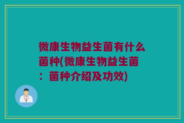 微康生物益生菌有什么菌种(微康生物益生菌：菌种介绍及功效)