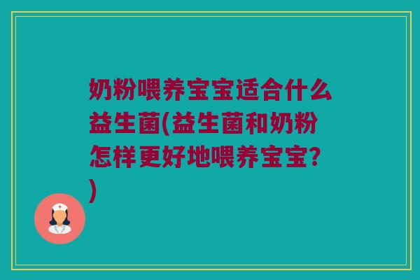 奶粉喂养宝宝适合什么益生菌(益生菌和奶粉怎样更好地喂养宝宝?) 奶粉喂养宝宝适合什么益生菌(益生菌和奶粉怎样更好地喂养宝宝?)