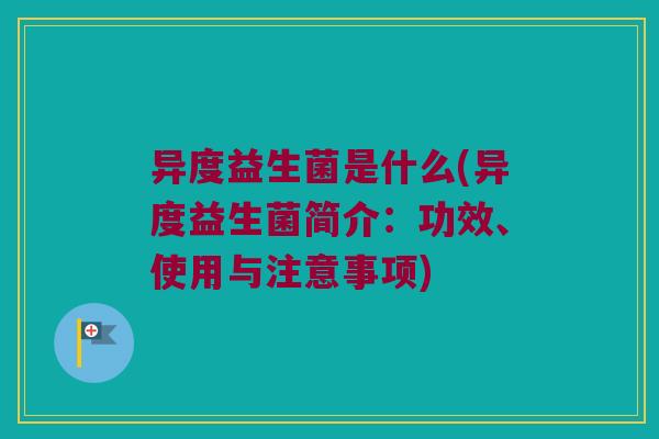 异度益生菌是什么(异度益生菌简介：功效、使用与注意事项)