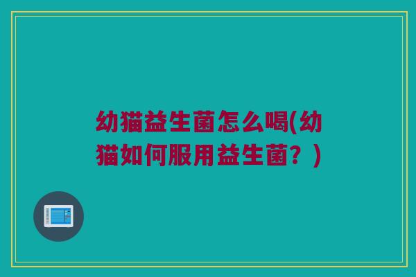 幼猫益生菌怎么喝(幼猫如何服用益生菌？)