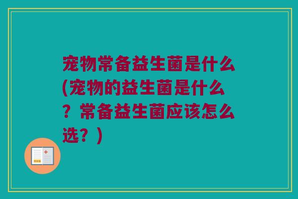宠物常备益生菌是什么(宠物的益生菌是什么？常备益生菌应该怎么选？)